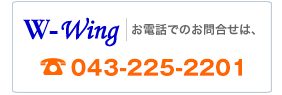 W-Wing(ダブルウイング)へお電話でのお問い合わせ 043-225-2201